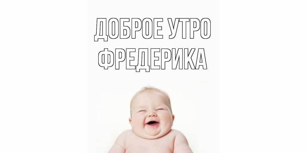 Открытка на каждый день с именем, Фредерика Доброе утро малыш с улыбкой Прикольная открытка с пожеланием онлайн скачать бесплатно 