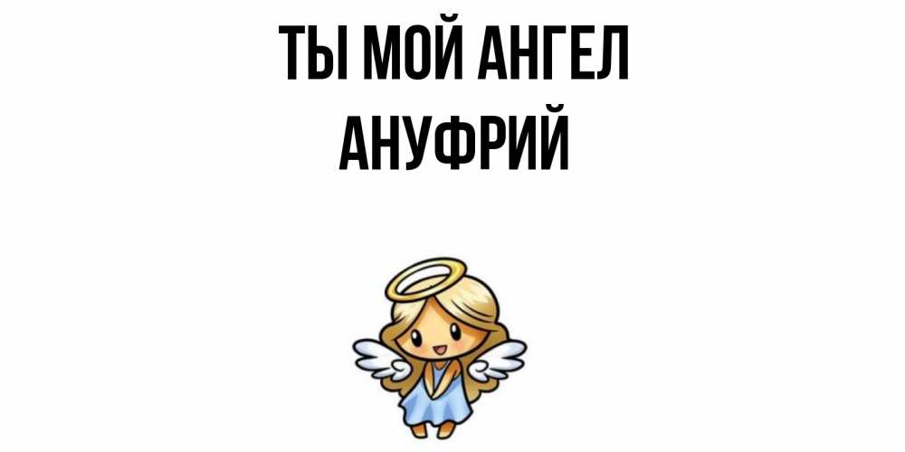 Открытка на каждый день с именем, Ануфрий Ты мой ангел ангел Прикольная открытка с пожеланием онлайн скачать бесплатно 