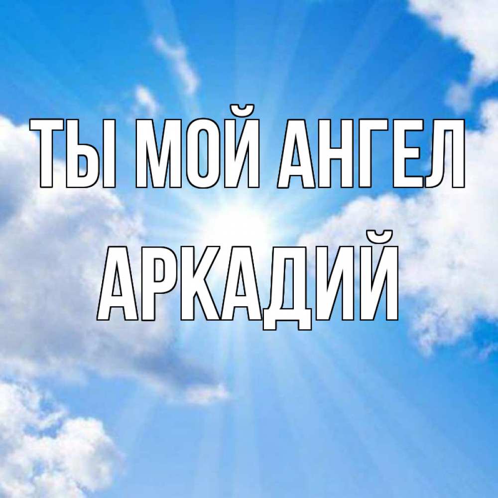 Открытка на каждый день с именем, Аркадий Ты мой ангел лучики ангельского света с неба Прикольная открытка с пожеланием онлайн скачать бесплатно 