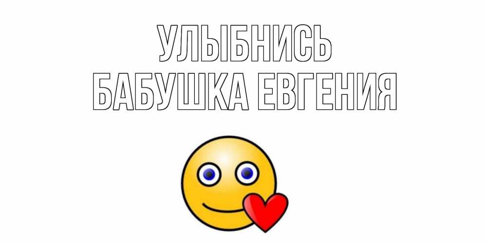 Открытка на каждый день с именем, Бабушка-Евгения Улыбнись смайл,сердце Прикольная открытка с пожеланием онлайн скачать бесплатно 