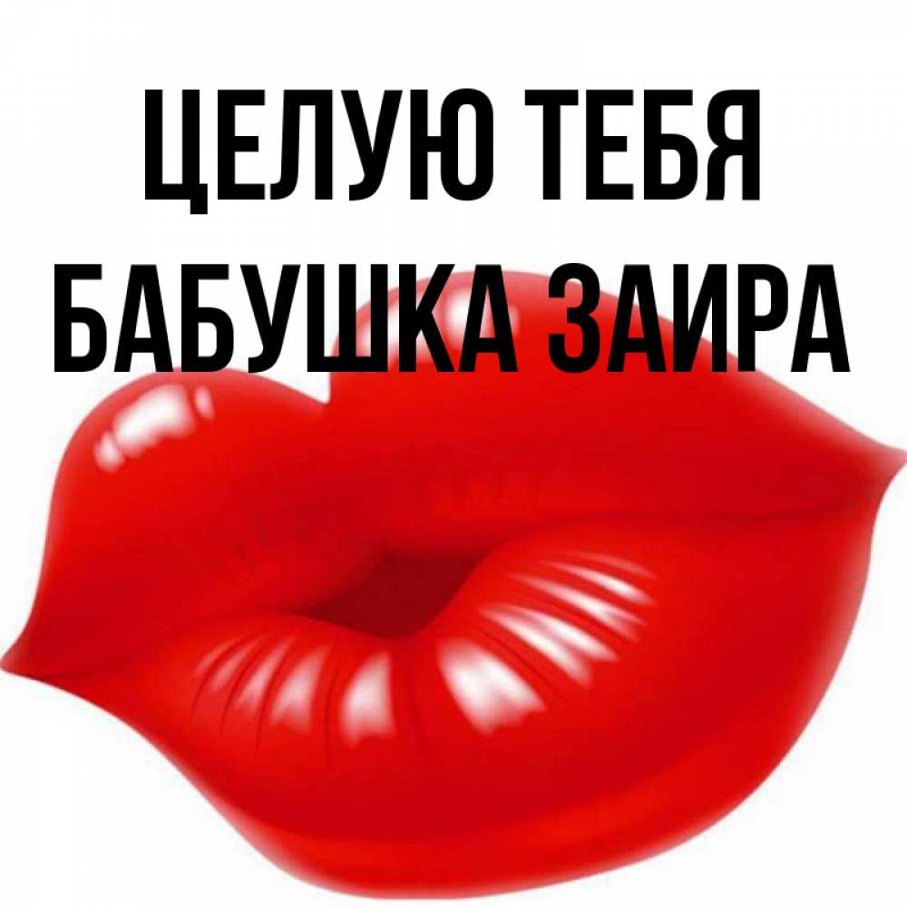 Открытка на каждый день с именем, Бабушка-Заира Целую тебя губки надутые бантиком Прикольная открытка с пожеланием онлайн скачать бесплатно 
