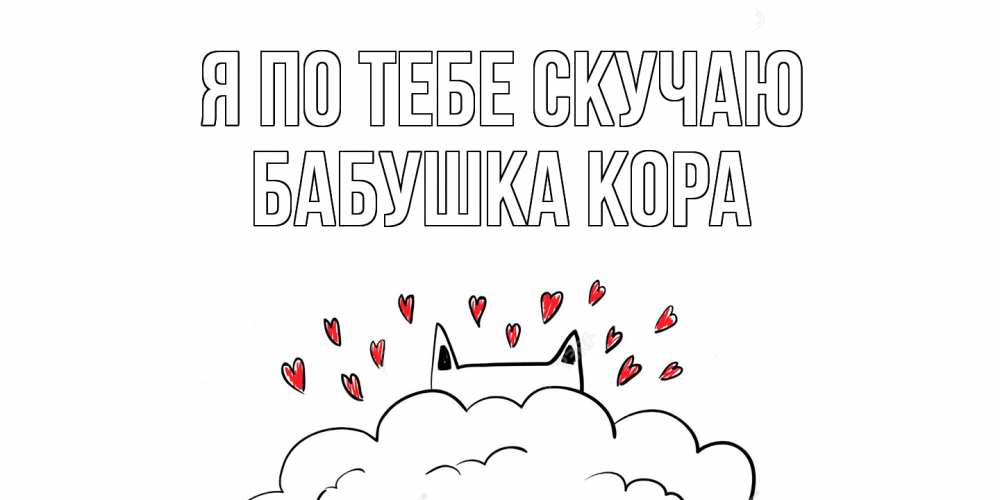 Открытка на каждый день с именем, Бабушка-Кора Я по тебе скучаю котик скучает по тебе очень с сердечками Прикольная открытка с пожеланием онлайн скачать бесплатно 