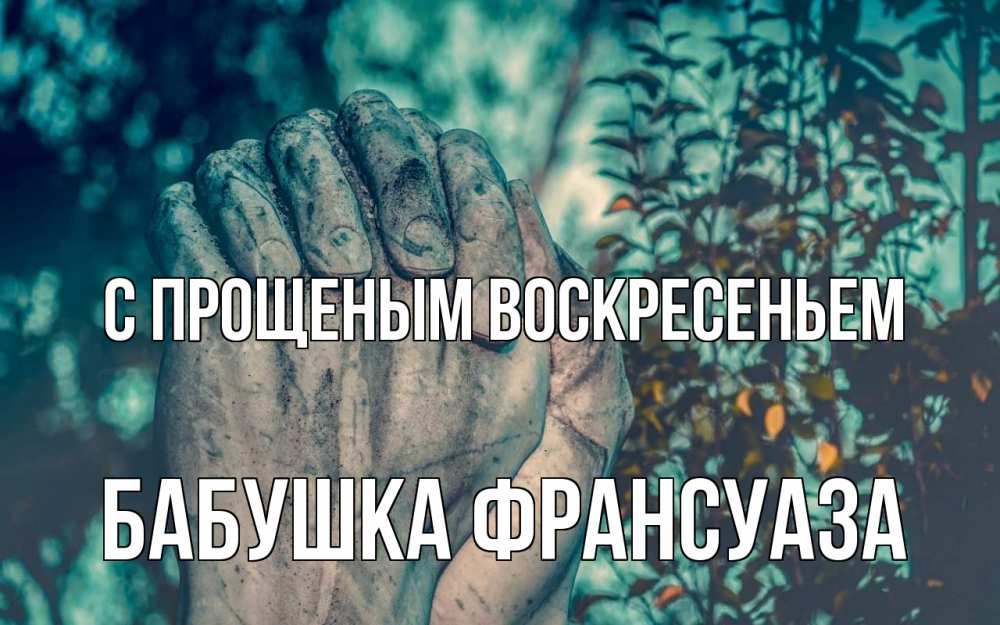 Открытка на каждый день с именем, Бабушка-Франсуаза С прощеным воскресеньем руки Прикольная открытка с пожеланием онлайн скачать бесплатно 