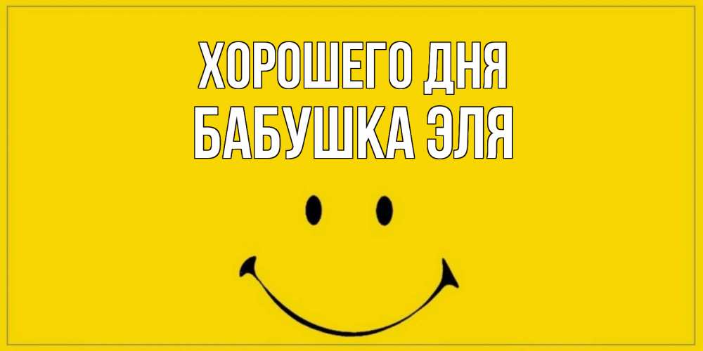 Открытка на каждый день с именем, Бабушка-Эля Хорошего дня улыбка Прикольная открытка с пожеланием онлайн скачать бесплатно 