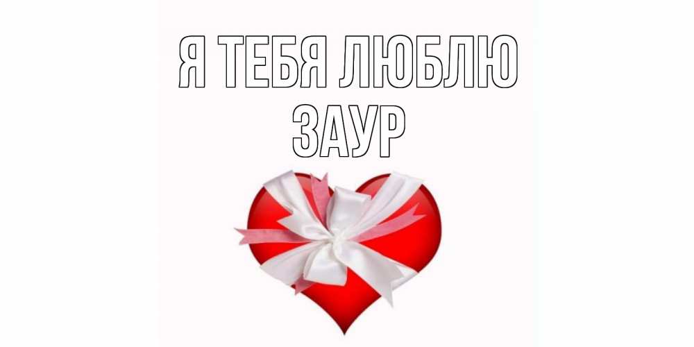 Открытка на каждый день с именем, Заур Я тебя люблю сердце, ленты, бантик Прикольная открытка с пожеланием онлайн скачать бесплатно 
