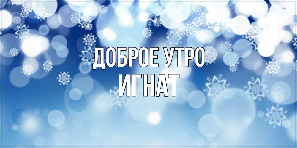 Открытка на каждый день с именем, Игнат Доброе утро супер открытка Прикольная открытка с пожеланием онлайн скачать бесплатно 