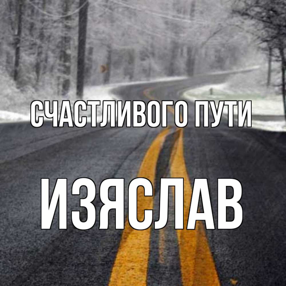 Открытка на каждый день с именем, Изяслав Счастливого пути хорошего вам путешествия Прикольная открытка с пожеланием онлайн скачать бесплатно 