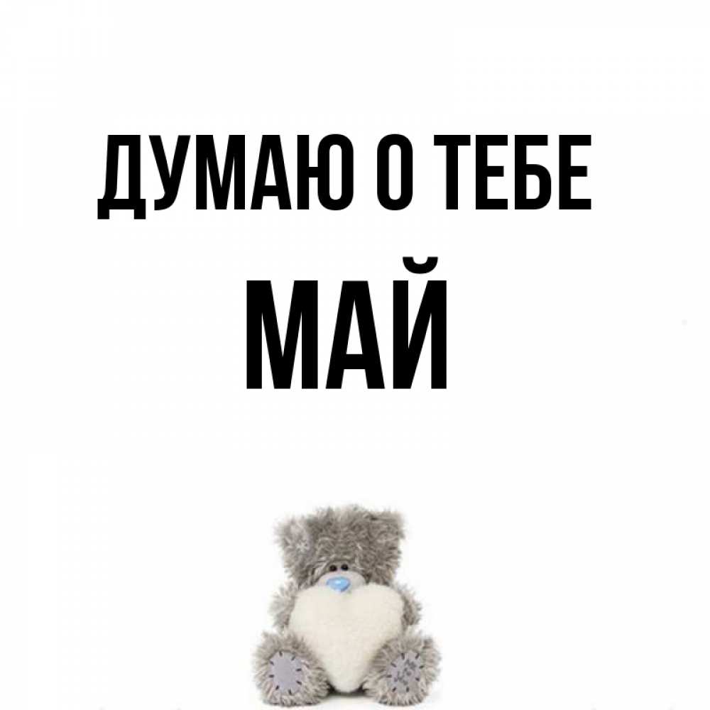 Открытка на каждый день с именем, Май Думаю о тебе тедди с сердечком для любимой Прикольная открытка с пожеланием онлайн скачать бесплатно 