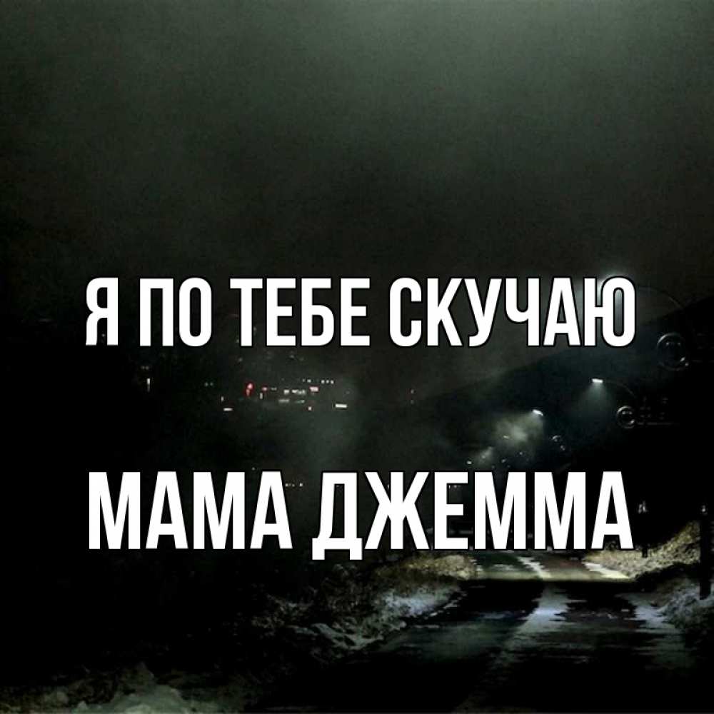 Открытка на каждый день с именем, Мама-Джемма Я по тебе скучаю окраина города Прикольная открытка с пожеланием онлайн скачать бесплатно 
