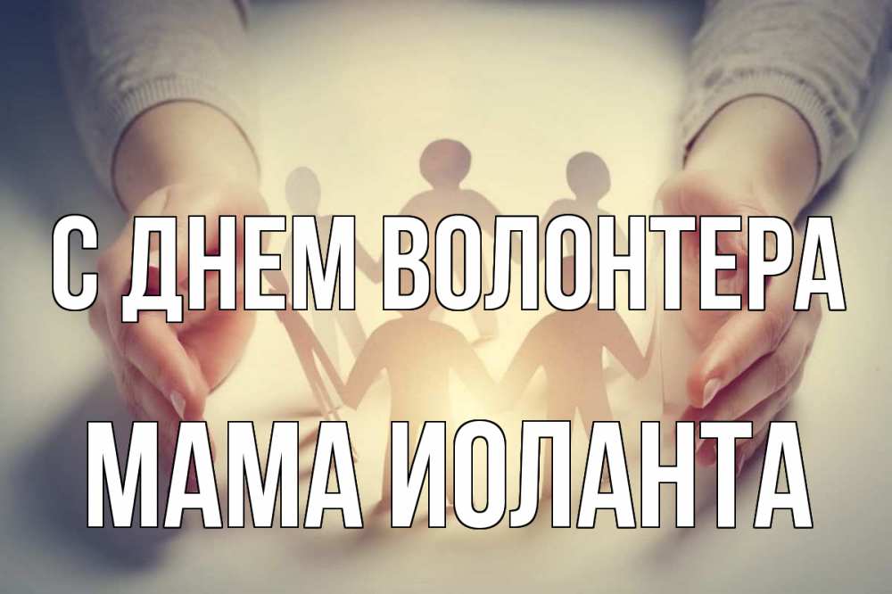 Открытка на каждый день с именем, Мама-Иоланта С днем волонтера С днем волонтера Прикольная открытка с пожеланием онлайн скачать бесплатно 