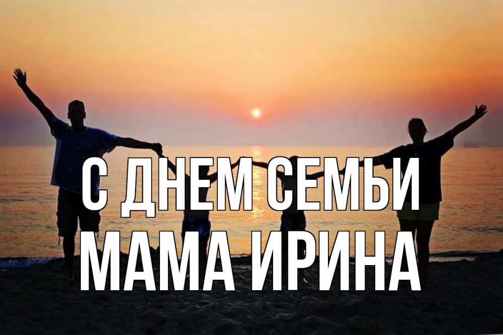 Открытка на каждый день с именем, Мама-Ирина С днем семьи мама, папа, дети, дочка,сын, море, пляж, закат Прикольная открытка с пожеланием онлайн скачать бесплатно 
