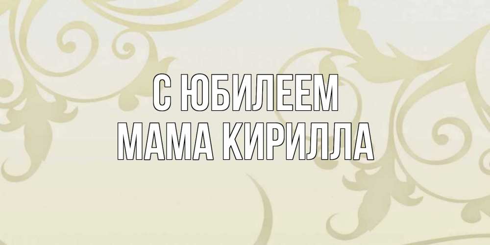 Открытка на каждый день с именем, Мама-Кирилла С юбилеем Открытка с простым фоном Прикольная открытка с пожеланием онлайн скачать бесплатно 