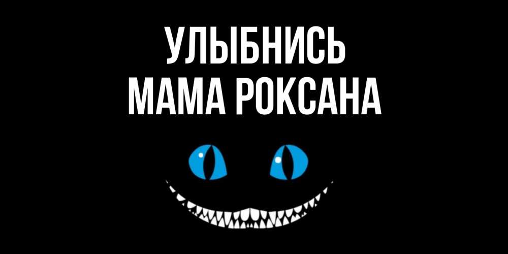 Открытка на каждый день с именем, Мама-Роксана Улыбнись кот улыбается Прикольная открытка с пожеланием онлайн скачать бесплатно 