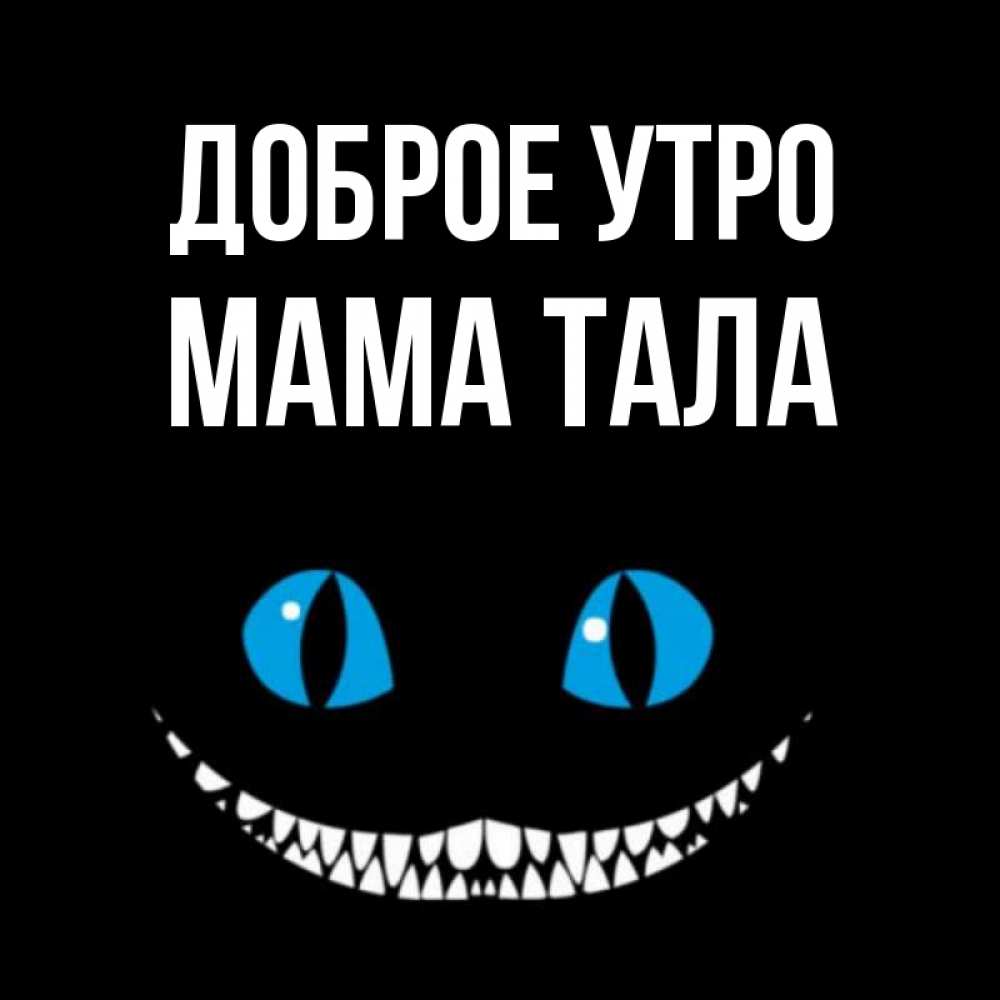 Открытка на каждый день с именем, Мама-Тала Доброе утро голубые глаза и зубки Прикольная открытка с пожеланием онлайн скачать бесплатно 