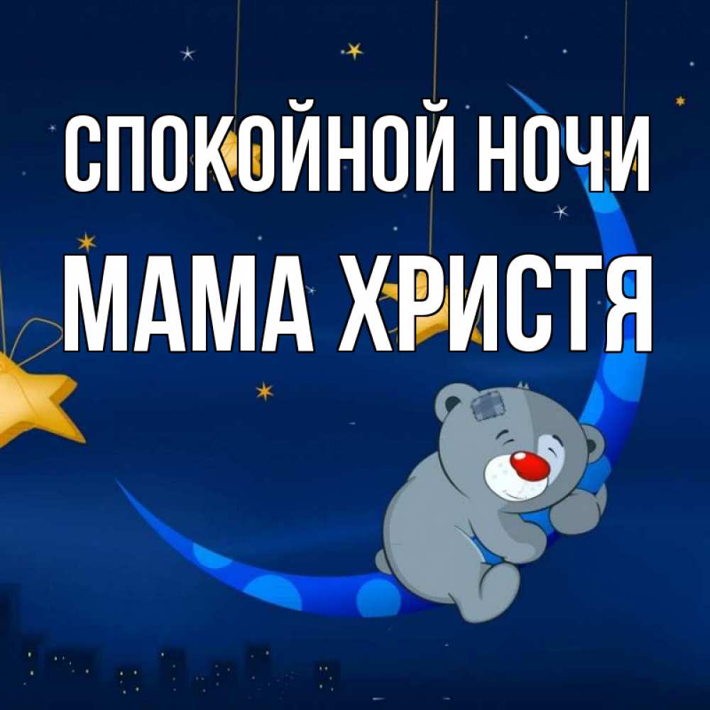 Открытка на каждый день с именем, Мама-Христя Спокойной ночи над городом Прикольная открытка с пожеланием онлайн скачать бесплатно 