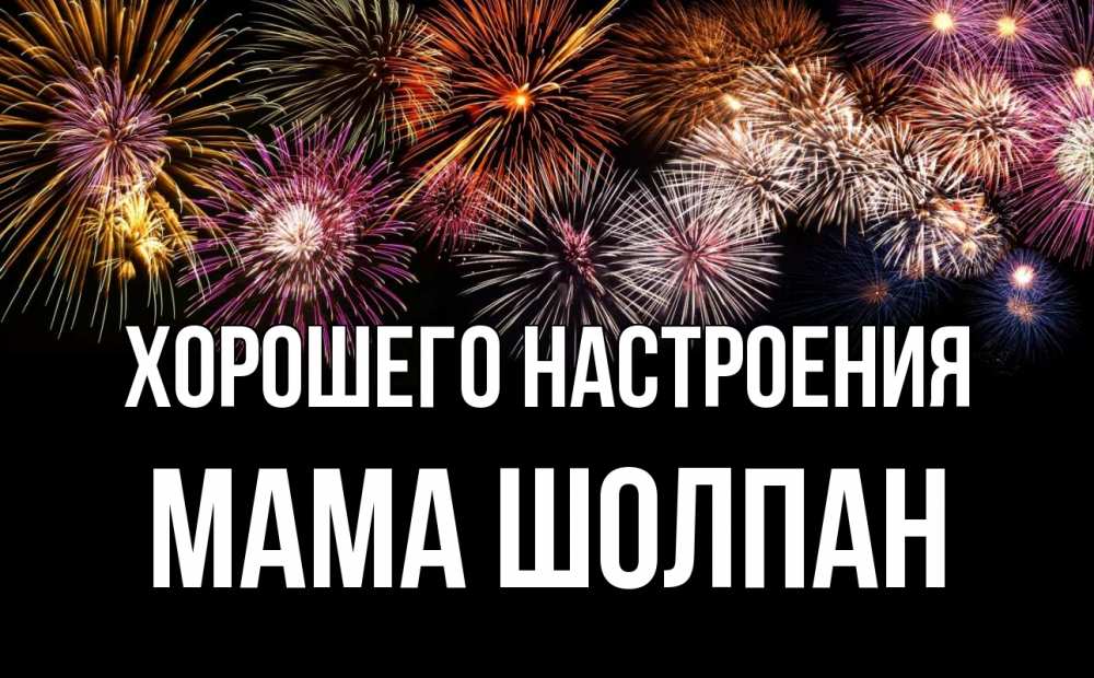 Открытка на каждый день с именем, Мама-Шолпан Хорошего настроения Фейрверг 1 Прикольная открытка с пожеланием онлайн скачать бесплатно 