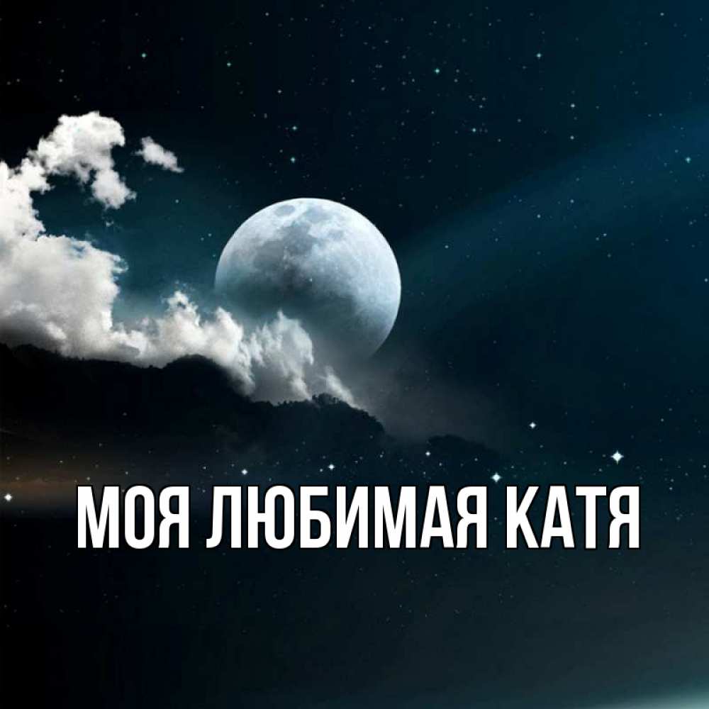 Открытка на каждый день с именем, Моя-любимая-Катя Главная облака в лунном свете Прикольная открытка с пожеланием онлайн скачать бесплатно 