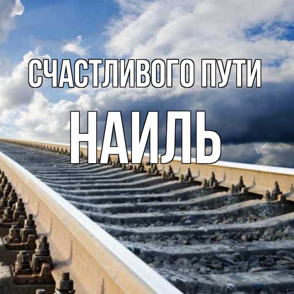 Открытка на каждый день с именем, Наиль Счастливого пути железнодорожные пути на фоне неба Прикольная открытка с пожеланием онлайн скачать бесплатно 