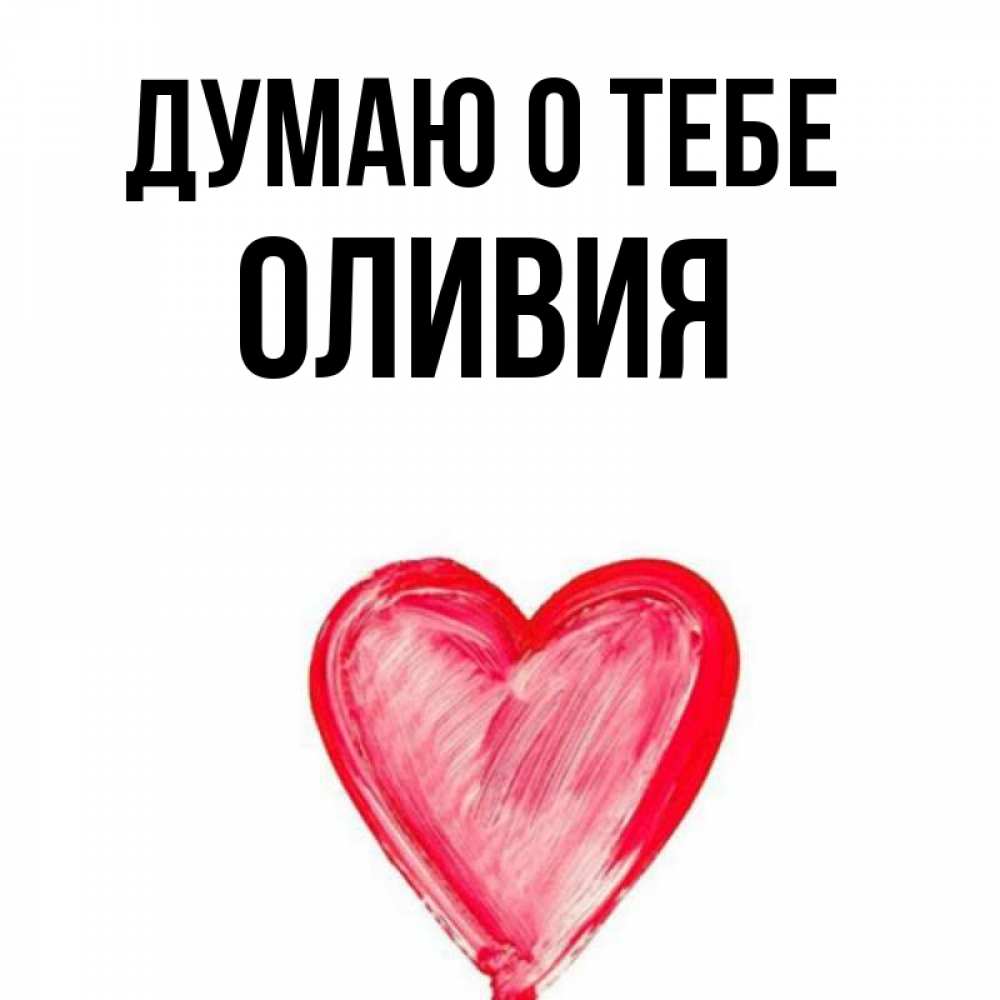 Открытка на каждый день с именем, Оливия Думаю о тебе для влюбленных Прикольная открытка с пожеланием онлайн скачать бесплатно 