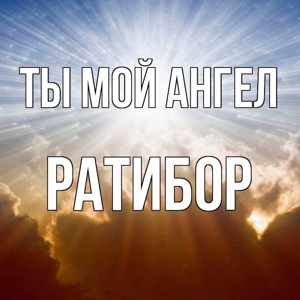 Открытка на каждый день с именем, Ратибор Ты мой ангел ангельский свет на небе Прикольная открытка с пожеланием онлайн скачать бесплатно 