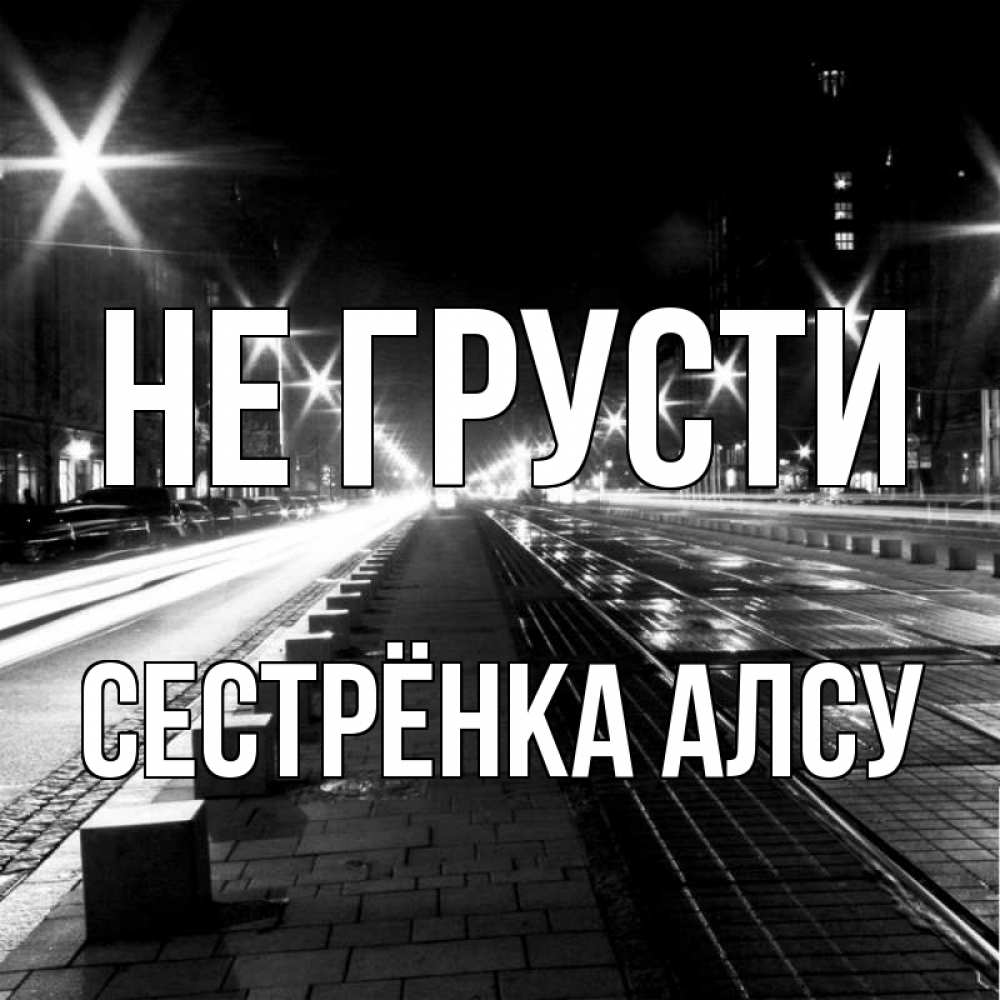 Открытка на каждый день с именем, Сестрёнка-Алсу Не грусти ночной проспект Прикольная открытка с пожеланием онлайн скачать бесплатно 