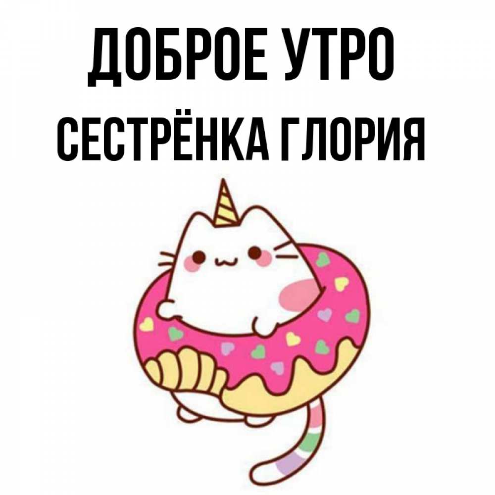 Открытка на каждый день с именем, Сестрёнка-Глория Доброе утро кот в бублике Прикольная открытка с пожеланием онлайн скачать бесплатно 