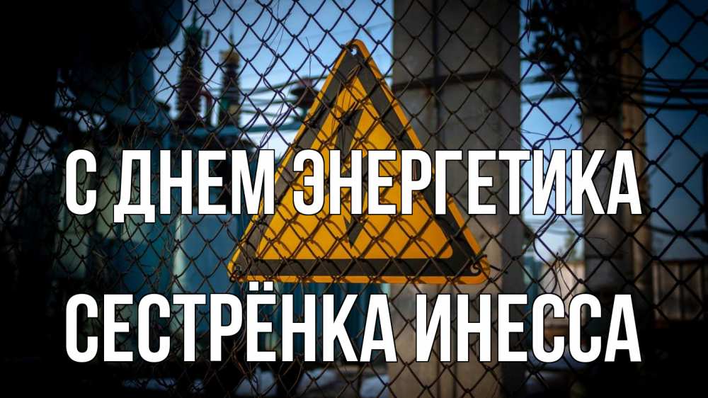 Открытка на каждый день с именем, Сестрёнка-Инесса С днем энергетика трансформаторная подстанция Прикольная открытка с пожеланием онлайн скачать бесплатно 