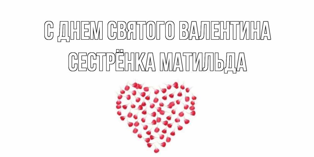 Открытка на каждый день с именем, Сестрёнка-Матильда С днем Святого Валентина сердечко для любимой Прикольная открытка с пожеланием онлайн скачать бесплатно 