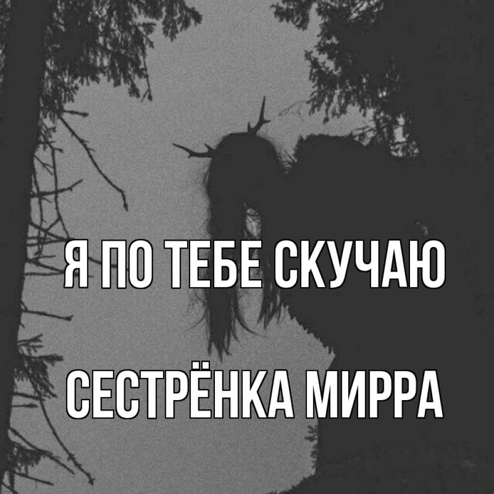 Открытка на каждый день с именем, Сестрёнка-Мирра Я по тебе скучаю пугаю Прикольная открытка с пожеланием онлайн скачать бесплатно 