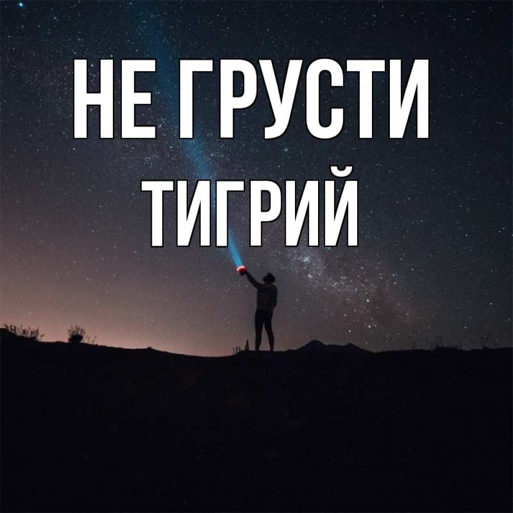 Открытка на каждый день с именем, Тигрий Не грусти луч света и млечный путь Прикольная открытка с пожеланием онлайн скачать бесплатно 