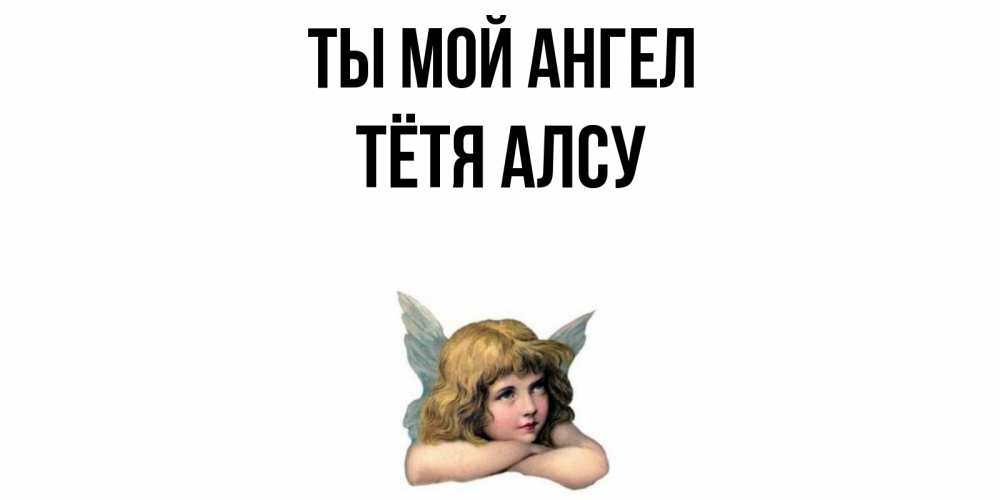 Открытка на каждый день с именем, Тётя-Алсу Ты мой ангел ангел Прикольная открытка с пожеланием онлайн скачать бесплатно 