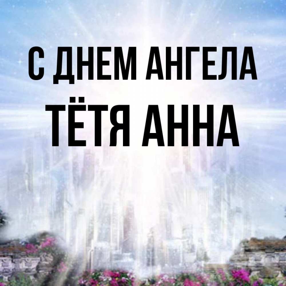 Открытка на каждый день с именем, Тётя-Анна С днем ангела небесный свет Прикольная открытка с пожеланием онлайн скачать бесплатно 