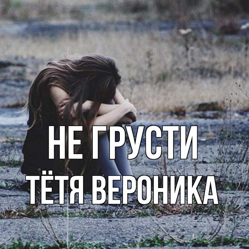 Открытка на каждый день с именем, Тётя-Вероника Не грусти длинные волосы и камни Прикольная открытка с пожеланием онлайн скачать бесплатно 