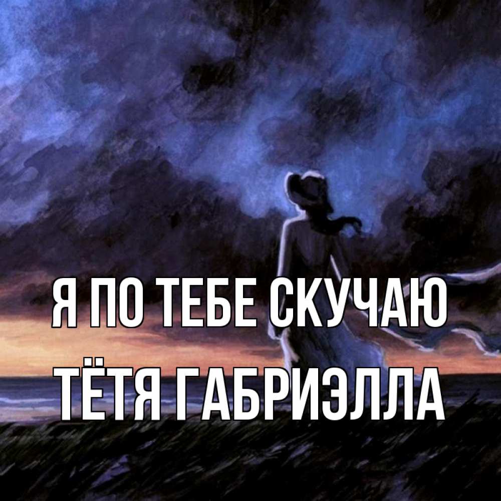 Открытка на каждый день с именем, Тётя-Габриэлла Я по тебе скучаю тут 2 Прикольная открытка с пожеланием онлайн скачать бесплатно 
