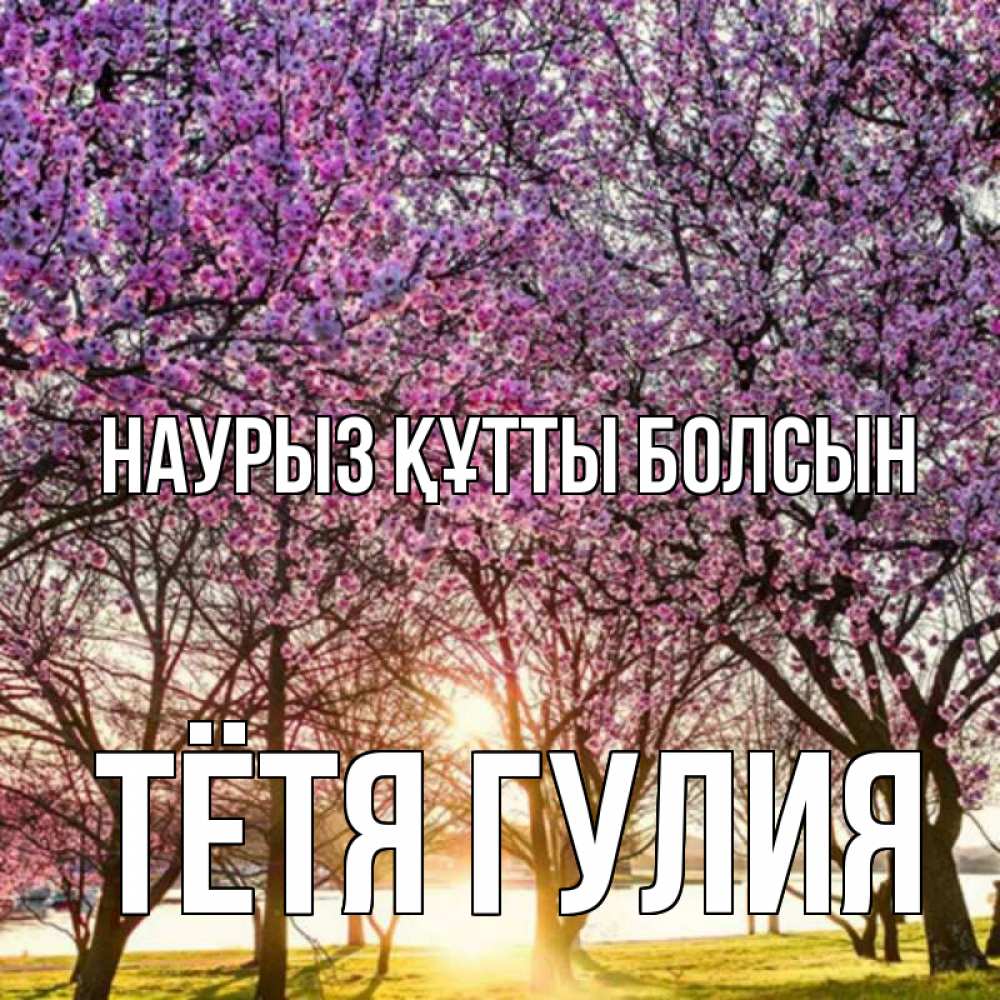 Открытка на каждый день с именем, Тётя-Гулия Наурыз құтты болсын наурыз Прикольная открытка с пожеланием онлайн скачать бесплатно 