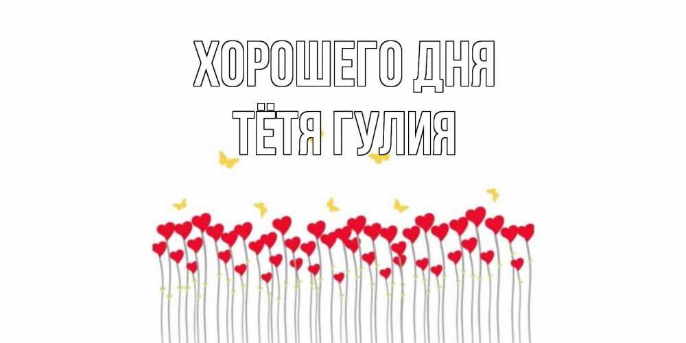 Открытка на каждый день с именем, Тётя-Гулия Хорошего дня открытка отличного дня с сердечками Прикольная открытка с пожеланием онлайн скачать бесплатно 