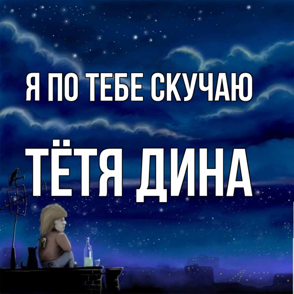 Открытка на каждый день с именем, Тётя-Дина Я по тебе скучаю на крыше 1 Прикольная открытка с пожеланием онлайн скачать бесплатно 