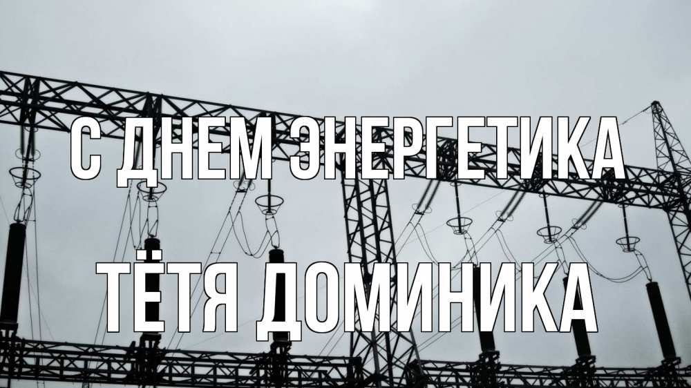 Открытка на каждый день с именем, Тётя-Доминика С днем энергетика энергетика Прикольная открытка с пожеланием онлайн скачать бесплатно 