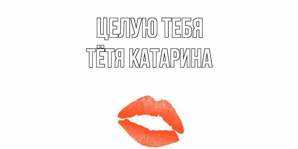 Открытка на каждый день с именем, Тётя-Катарина Целую тебя поцелуй Прикольная открытка с пожеланием онлайн скачать бесплатно 