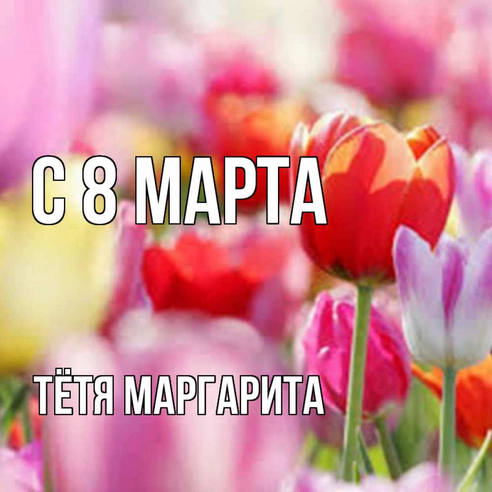 Открытка на каждый день с именем, Тётя-Маргарита С 8 МАРТА на международный женский день 2 Прикольная открытка с пожеланием онлайн скачать бесплатно 