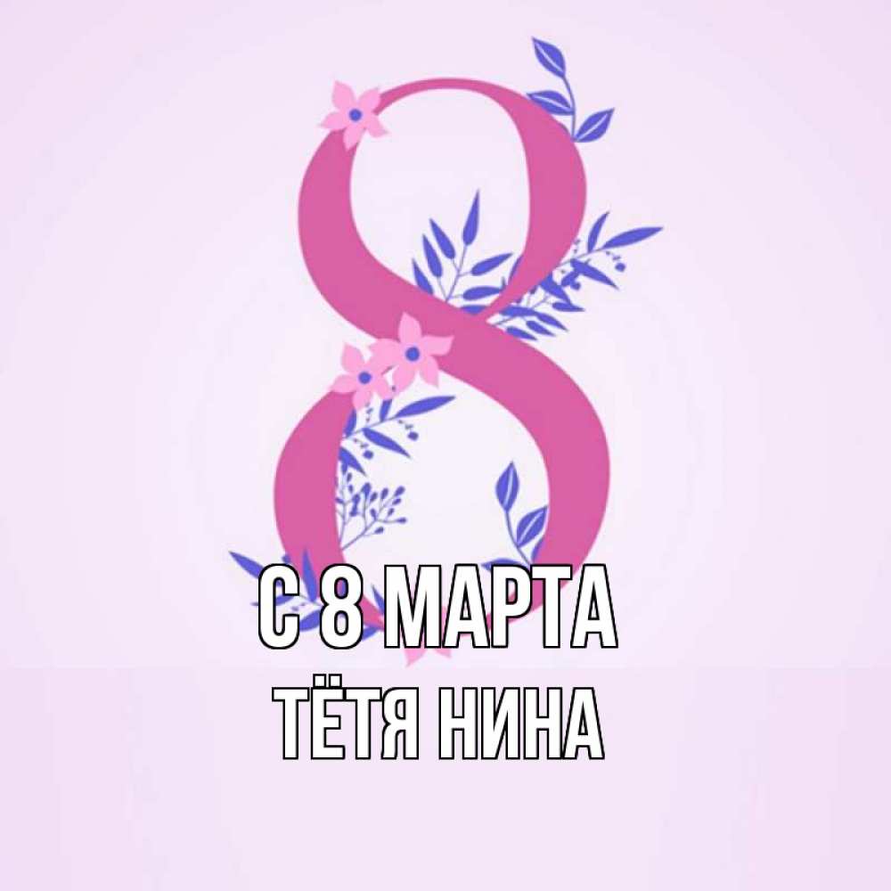 Открытка на каждый день с именем, Тётя-Нина С 8 МАРТА международный женский день Прикольная открытка с пожеланием онлайн скачать бесплатно 