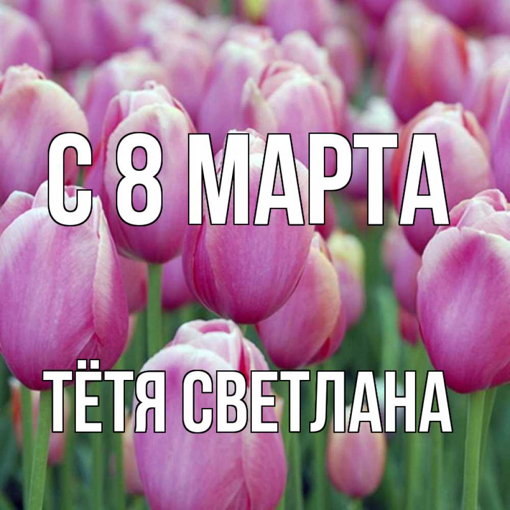 Открытка на каждый день с именем, Тётя-Светлана С 8 МАРТА на международный женский день 3 Прикольная открытка с пожеланием онлайн скачать бесплатно 