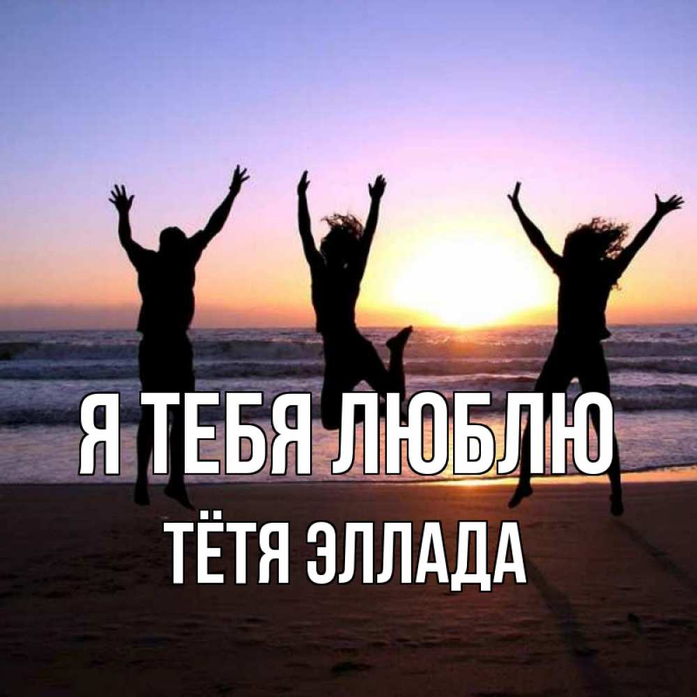 Открытка на каждый день с именем, Тётя-Эллада Я тебя люблю позитив Прикольная открытка с пожеланием онлайн скачать бесплатно 