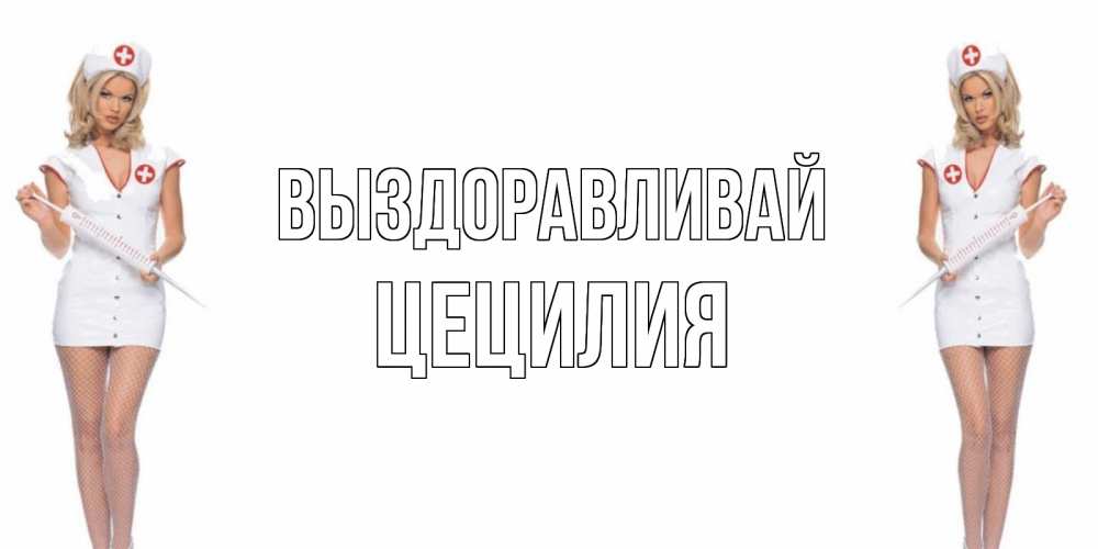 Открытка на каждый день с именем, Цецилия Выздоравливай открытки с медсестрой Прикольная открытка с пожеланием онлайн скачать бесплатно 