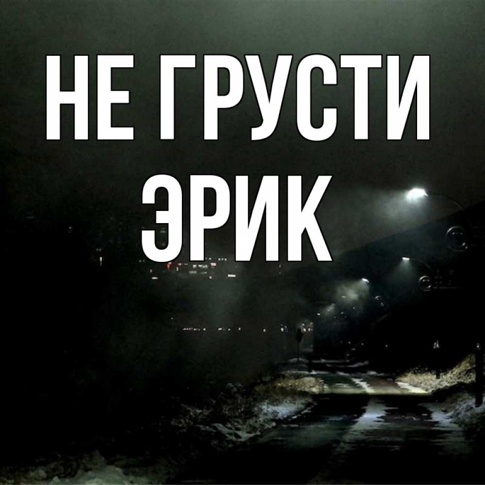 Открытка на каждый день с именем, Эрик Не грусти фонари Прикольная открытка с пожеланием онлайн скачать бесплатно 