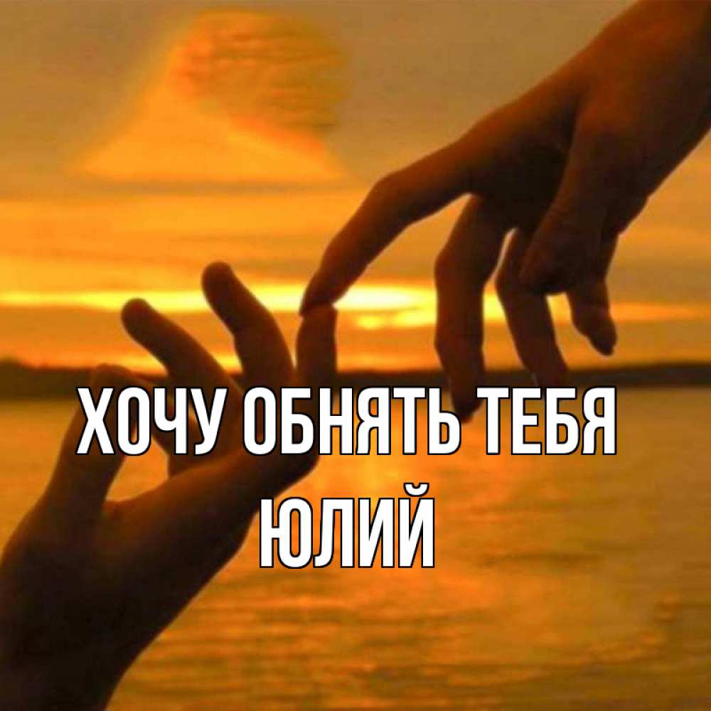 Открытка на каждый день с именем, Юлий Хочу обнять тебя прикосновение нежное к любимому Прикольная открытка с пожеланием онлайн скачать бесплатно 