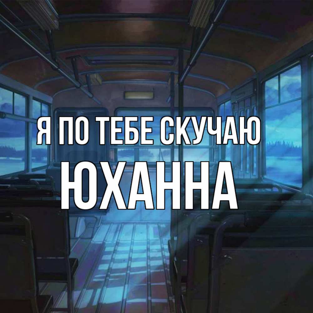 Открытка на каждый день с именем, Юханна Я по тебе скучаю тоска Прикольная открытка с пожеланием онлайн скачать бесплатно 