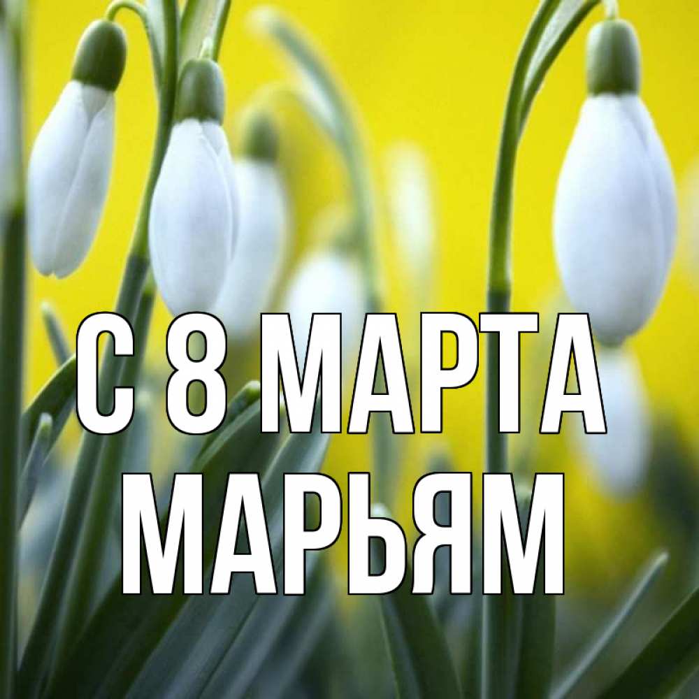 Открытка на каждый день с именем, Марьям С 8 МАРТА весенние цветы Прикольная открытка с пожеланием онлайн скачать бесплатно 