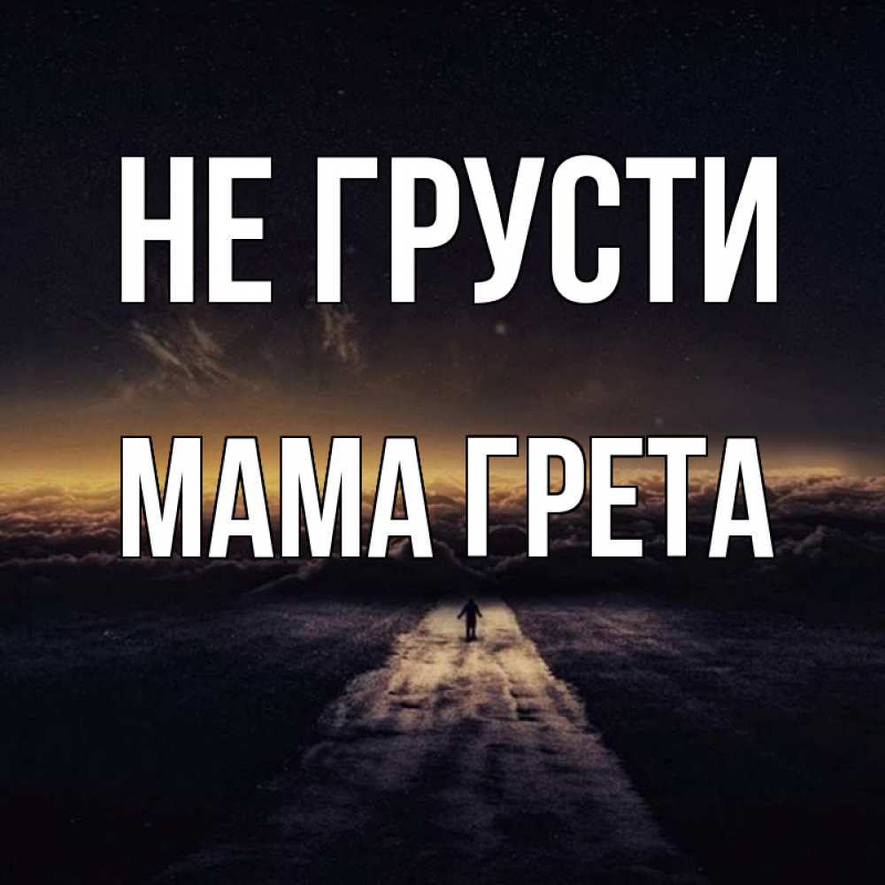 Открытка на каждый день с именем, Мама-Грета Не грусти дорога в никуда Прикольная открытка с пожеланием онлайн скачать бесплатно 