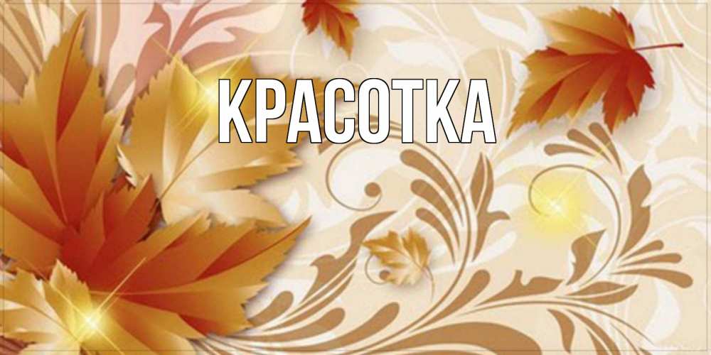 Открытка на каждый день с именем, красотка Главная листики и осеннее настроение Прикольная открытка с пожеланием онлайн скачать бесплатно 